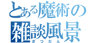 とある魔術の雑談風景（ざつだん）