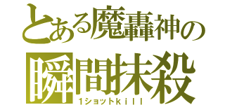 とある魔轟神の瞬間抹殺（１ショットｋｉｌｌ）