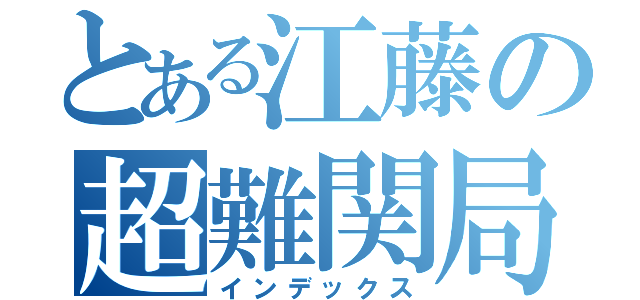 とある江藤の超難関局（インデックス）