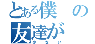 とある僕の友達が（少ない）