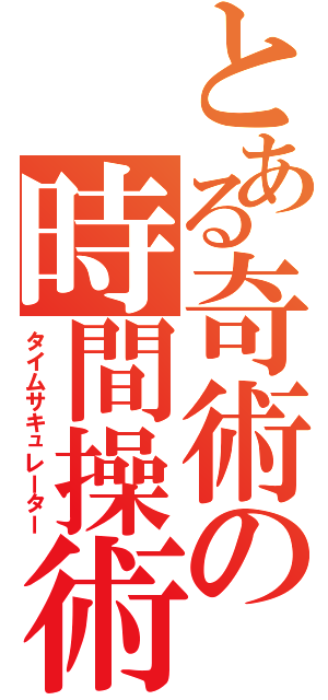 とある奇術の時間操術（タイムサキュレーター）