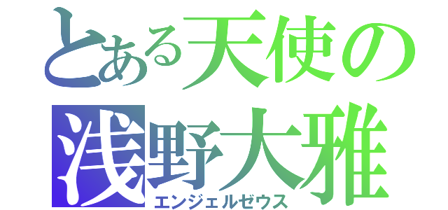 とある天使の浅野大雅（エンジェルゼウス）