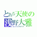 とある天使の浅野大雅（エンジェルゼウス）