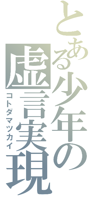 とある少年の虚言実現（コトダマツカイ）