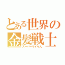 とある世界の金髪戦士（スーパーサイヤ人）