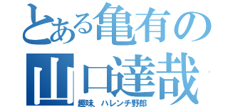 とある亀有の山口達哉は（趣味．ハレンチ野郎）