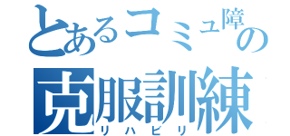 とあるコミュ障の克服訓練（リハビリ）