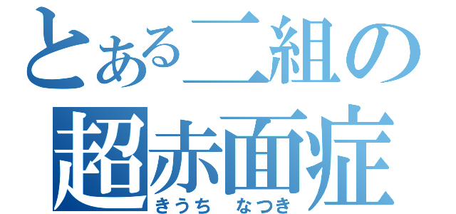 とある二組の超赤面症（きうち なつき）