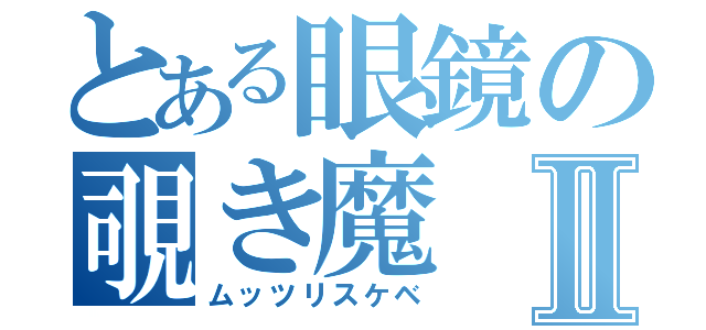 とある眼鏡の覗き魔Ⅱ（ムッツリスケベ）