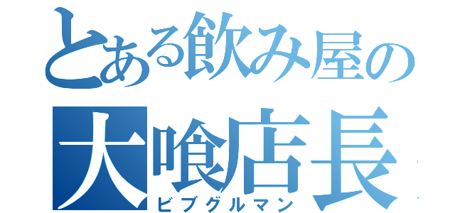 とある飲み屋の大喰店長（ビブグルマン）