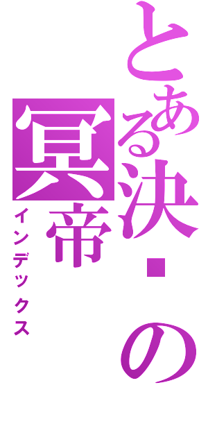 とある決絕の冥帝（インデックス）