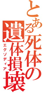 とある死体の遺体損壊（エグゾディア）