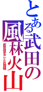 とある武田の風林火山（武田信玄ことお館様）