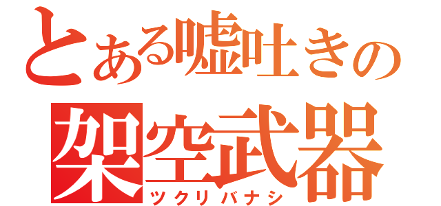 とある嘘吐きの架空武器（ツクリバナシ）