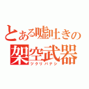 とある嘘吐きの架空武器（ツクリバナシ）