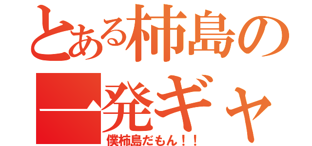 とある柿島の一発ギャグ（僕柿島だもん！！）