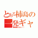 とある柿島の一発ギャグ（僕柿島だもん！！）