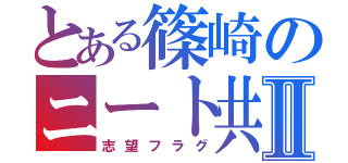 とある篠崎のニート共Ⅱ（志望フラグ）