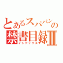 とあるスパパンパンの禁書目録Ⅱ（インデックス）