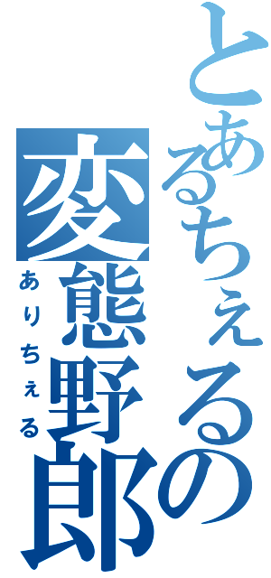 とあるちぇるの変態野郎（ありちぇる）