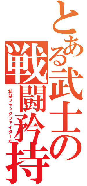 とある武士の戦闘矜持（私はフラッグファイターだ）