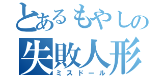 とあるもやしの失敗人形（ミスドール）