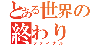 とある世界の終わり（ファイナル）