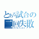 とある試合の二回失敗（ダブルフォルト）