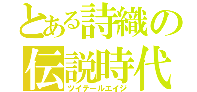 とある詩織の伝説時代（ツイテールエイジ）