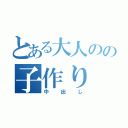 とある大人のの子作り（中出し）