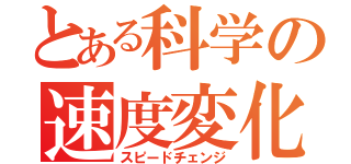 とある科学の速度変化（スピードチェンジ）