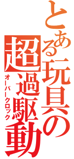 とある玩具の超過駆動（オーバークロック）