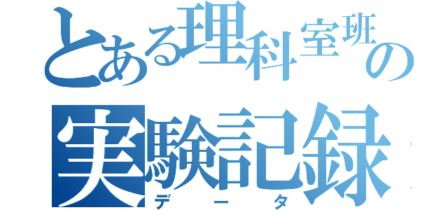 とある理科室班の実験記録（データ）