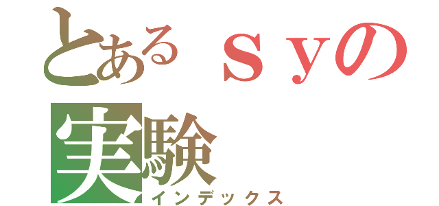 とあるｓｙの実験（インデックス）