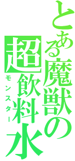 とある魔獣の超飲料水（モンスター）