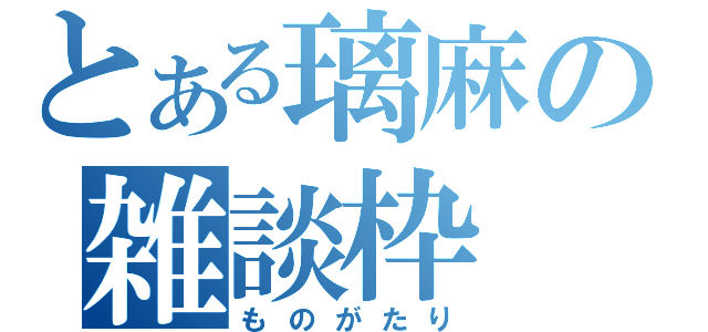 とある璃麻の雑談枠（ものがたり）