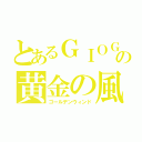 とあるＧＩＯＧＩＯの黄金の風（ゴールデンウィンド）