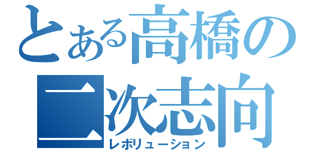 とある高橋の二次志向（レボリューション）