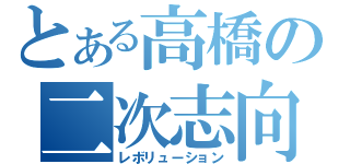 とある高橋の二次志向（レボリューション）