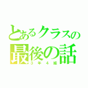 とあるクラスの最後の話（３年４組）