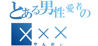 とある男性愛者の×××（やんめぃ）