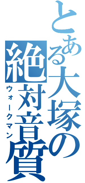 とある大塚の絶対音質（ウォークマン）