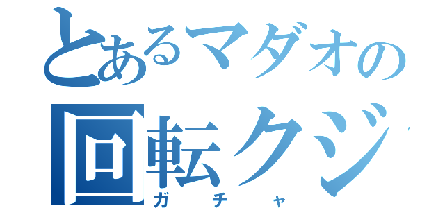 とあるマダオの回転クジ（ガチャ）