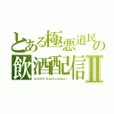 とある極悪道民の飲酒配信Ⅱ（ふくたろう～ＳｅｅＹｏｕＮｅｘｔ）