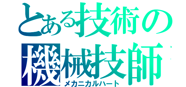 とある技術の機械技師（メカニカルハート）