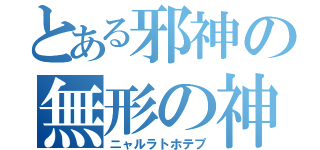 とある邪神の無形の神（ニャルラトホテプ）