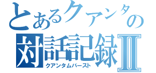 とあるクアンタの対話記録Ⅱ（クアンタムバースト）