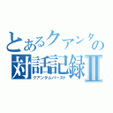 とあるクアンタの対話記録Ⅱ（クアンタムバースト）