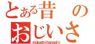 とある昔のおじいさん（ｍｕｋａｓｈｉｂａｎａｓｈｉ）