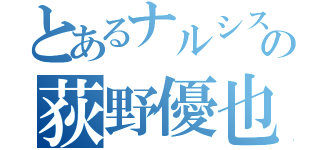 とあるナルシストの荻野優也（）